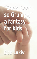 She's Been so Grumpy, a fantasy for kids