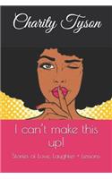 I Can't Make This Up!: Stories of Love, Laughter + Lessons