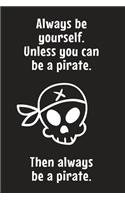 Always Be Yourself. Unless You Can Be A Pirate. Then Always Be A Pirate.