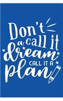 Don't Call It A Dream Call It A Plan: Motivational Quote - Cute 120 Page 6" X 9" Wide Ruled Notebook, Journal