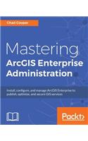 Mastering ArcGIS Enterprise Administration: Install, configure, and manage ArcGIS Enterprise to publish, optimize, and secure GIS services