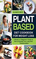 Plant Based Diet Cookbook for Weight Loss: 2 Books in 1- Beginner's Guide on How to Kickstart Your Long-Term Transformation