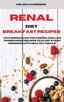 Renal Diet Breakfast Recipes: Low Sodium, Low Potassium and Low Phosphorus Recipes to Start Every Morning with healthy meals!