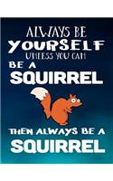 Always Be Yourself Unless You Can Be a Squirrel Then Always Be a Squirrel