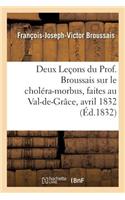 Deux Leçons Du Prof. Broussais Sur Le Choléra-Morbus, Faites Au Val-De-Grâce, Les 18 Et 19 Avril 1832