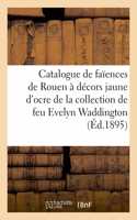 Catalogue de Faïences de Rouen À Décors Jaune d'Ocre, Faïences Diverses, Porcelaines: Émail Par Léonard Limousin de la Collection de Feu M. Evelyn Waddington