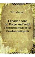 Canada's Sons on Kopje and Veldt a Historical Account of the Canadian Contingents