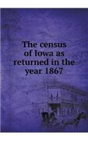 The census of Iowa as returned in the year 1867