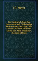 Die Goldenen Lehren Der Landwirthschaft: Vollstandige Beantwortung Der Frage: Wie Gewinnt Man Die Reichsten Ernten Von Allen Fruchten? . (German Edition)