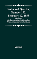 Notes and Queries, Number 172, February 12, 1853; A Medium of Inter-communication for Literary Men, Artists, Antiquaries, Genealogists, etc