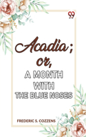 Acadia;or, A Month with the Blue Noses
