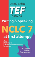 TEF Canada - Writing & Speaking - NCLC 7 at first attempt: Tips, Techniques, 280 Words and Expressions, 63 Idioms, 20 Examples, 20 Topics, Type sentences