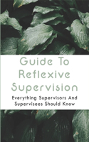 Guide To Reflexive Supervision: Everything Supervisors And Supervisees Should Know: Essential Supervisory Skills