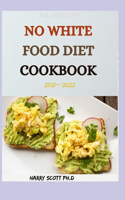 The Healthy NO WHITE FOOD DIET COOKBOOK 2021--2022