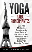 Yoga Para Principiantes: Guía A La Meditación Consciente, La Dieta Sattvica Y Las Posturas Para Perdida De Peso, Reducción Del Estrés Y El Bienestar Personal.