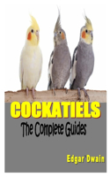 Cockatiels the Complete Guides: The complete guides on everything you need to know about the cockatiel