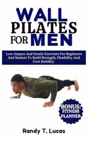 Wall Pilates for Men: Low-Impact And Gentle Exercises For Beginners And Seniors To Build Strength, Flexibility And Core Stability