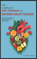 Compelete Diet Cookbook to Reverse Heart Disease: Find Low-Fat, High-Taste Recipes to Keep Your Heart Healthy