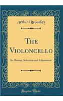 The Violoncello: Its History, Selection and Adjustment (Classic Reprint)