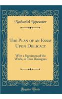 The Plan of an Essay Upon Delicacy: With a Specimen of the Work, in Two Dialogues (Classic Reprint)