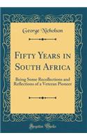 Fifty Years in South Africa: Being Some Recollections and Reflections of a Veteran Pioneer (Classic Reprint)