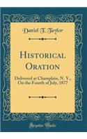 Historical Oration: Delivered at Champlain, N. Y., on the Fourth of July, 1877 (Classic Reprint)