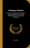 Göttingen Statuten: Akten Zur Geschichte Der Verwaltung Und Des Gildewesens Der Stadt Göttingen Bis Zum Ausgang Des Mittelalters