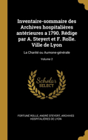 Inventaire-sommaire des Archives hospitalières antérieures a 1790. Rédige par A. Steyert et F. Rolle. Ville de Lyon