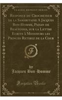 Responce Du Crocheteur de la Samaritaine a Jacques Bon-Homme, Paisan de Beauvoisis, Sur La Lettre Ecrite À Messieurs Les Princes Retirez de la Cour (Classic Reprint)