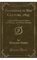 Gleanings in Bee Culture, 1895, Vol. 23: A Journal Devoted to Bees, and Honey, and Home Interest (Classic Reprint)