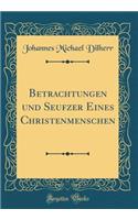 Betrachtungen Und Seufzer Eines Christenmenschen (Classic Reprint)