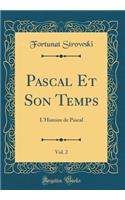 Pascal Et Son Temps, Vol. 2: L'Histoire de Pascal (Classic Reprint)