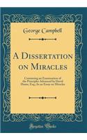 A Dissertation on Miracles: Containing an Examination of the Principles Advanced by David Hume, Esq.; In an Essay on Miracles (Classic Reprint)