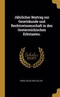 Jährlicher Beytrag zur Gesetzkunde und Rechtswissenschaft in den Oesterreichischen Erbstaaten.