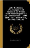 Unter den Tropen. Wanderungen durch Venezuela, am Orinoco, durch Britisch Guyana und am Amazonenstrome ... 1849-1868 ... Mit ... Illustrationen, etc. ZWEITER BAND