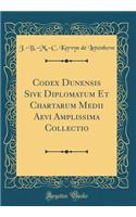 Codex Dunensis Sive Diplomatum Et Chartarum Medii Aevi Amplissima Collectio (Classic Reprint)