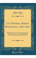 Le Général Baron Bourgeat, 1760-1827: D'Après Sa Correspondance Et des Documents Inédits (Classic Reprint)