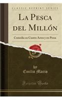 La Pesca del MillÃ³n: Comedia En Cuatro Actos Y En Prosa (Classic Reprint)