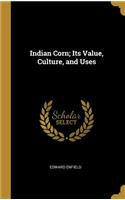 Indian Corn; Its Value, Culture, and Uses