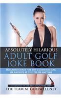 Absolutely Hilarious Adult Golf Joke Book: A Treasury Hilarious Jokes On The Course, Clubhouse Bar, Or Tee Box Or Basically Anywhere.