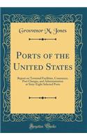 Ports of the United States: Report on Terminal Facilities, Commerce, Port Charges, and Administration at Sixty-Eight Selected Ports (Classic Reprint)