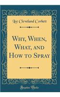 Why, When, What, and How to Spray (Classic Reprint)