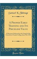 A Proper Early Training and Its Priceless Value: A Discourse Delivered in the Chapel of the Greensboro Female College, June 23d, 1853 (Classic Reprint)
