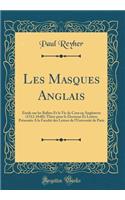 Les Masques Anglais: Étude sur les Ballets Et la Vie de Cour en Angleterre (1512-1640); Thèse pour le Doctorat Ès Lettres Présentée Á la Faculté des Lettres de l'Université de Paris (Classic Reprint)
