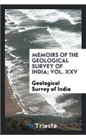 Memoirs of the Geological Survey of India; Vol. XXV