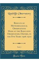 Results of Meteorological Observations Made at the Radcliffe Observatory, Oxford, in the Five Years 1906 1910, Vol. 1 (Classic Reprint)