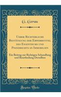 Ueber Richterliche BestÃ¤tigung Der Erwerbstitel Des Eigenthums Und Pfandrechts an Immobilien: Ein Beitrag Zur Richtigen Schandlung Und Beurtheilung Derselben (Classic Reprint): Ein Beitrag Zur Richtigen Schandlung Und Beurtheilung Derselben (Classic Reprint)