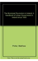 Municipal Revolution in Ireland: A Handbook of Urban Government in Ireland Since 1800