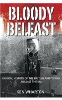 Bloody Belfast: An Oral History of the British Army's War Against the IRA