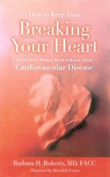 How to Keep from Breaking Your Heart: What Every Woman Needs to Know About Cardiovascular Disease